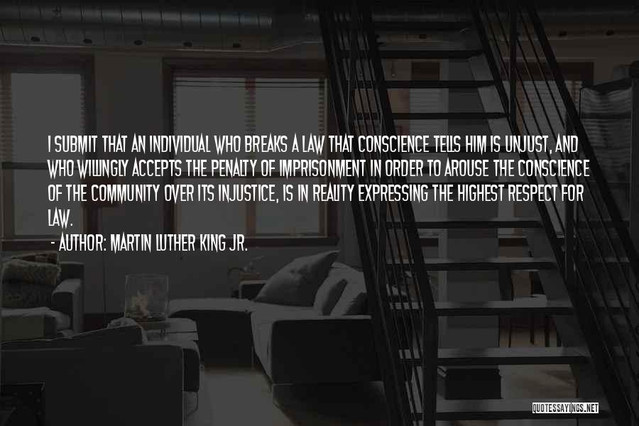 Martin Luther King Jr. Quotes: I Submit That An Individual Who Breaks A Law That Conscience Tells Him Is Unjust, And Who Willingly Accepts The