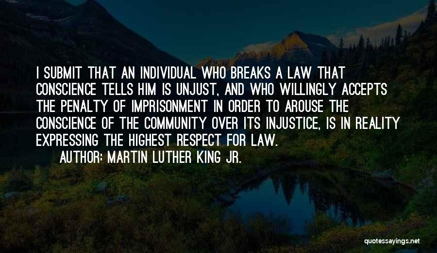 Martin Luther King Jr. Quotes: I Submit That An Individual Who Breaks A Law That Conscience Tells Him Is Unjust, And Who Willingly Accepts The