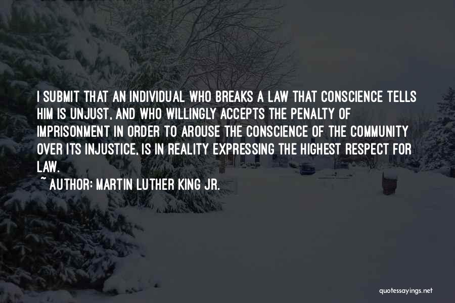 Martin Luther King Jr. Quotes: I Submit That An Individual Who Breaks A Law That Conscience Tells Him Is Unjust, And Who Willingly Accepts The