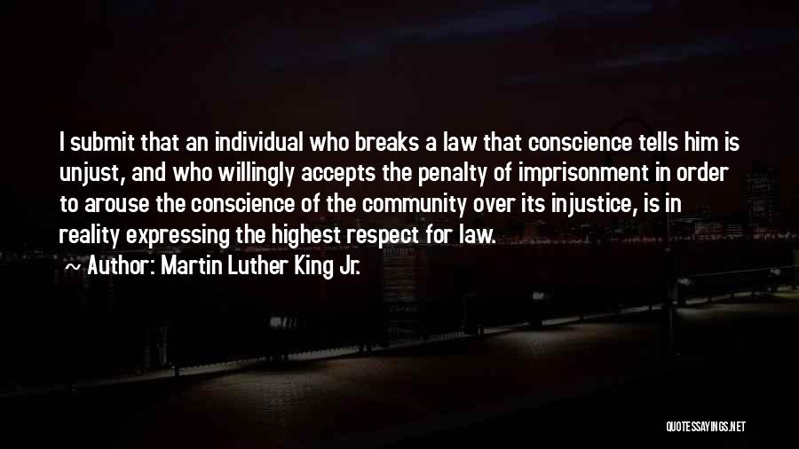 Martin Luther King Jr. Quotes: I Submit That An Individual Who Breaks A Law That Conscience Tells Him Is Unjust, And Who Willingly Accepts The