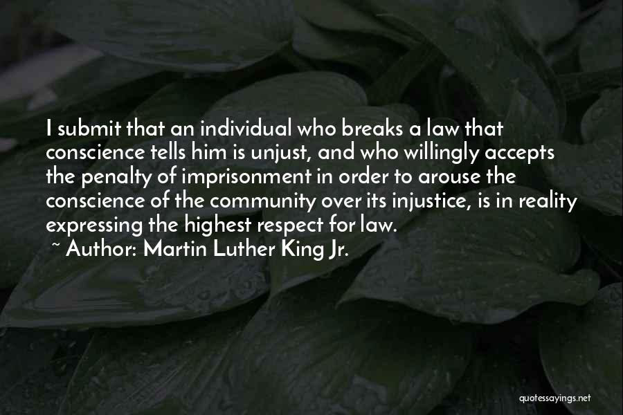 Martin Luther King Jr. Quotes: I Submit That An Individual Who Breaks A Law That Conscience Tells Him Is Unjust, And Who Willingly Accepts The