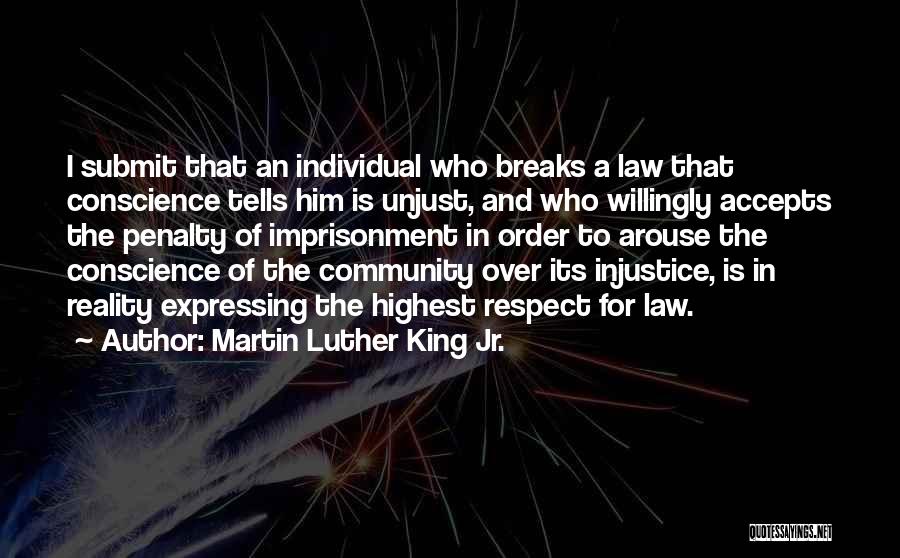 Martin Luther King Jr. Quotes: I Submit That An Individual Who Breaks A Law That Conscience Tells Him Is Unjust, And Who Willingly Accepts The