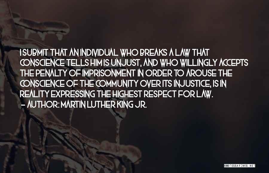 Martin Luther King Jr. Quotes: I Submit That An Individual Who Breaks A Law That Conscience Tells Him Is Unjust, And Who Willingly Accepts The