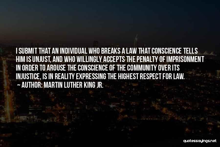 Martin Luther King Jr. Quotes: I Submit That An Individual Who Breaks A Law That Conscience Tells Him Is Unjust, And Who Willingly Accepts The