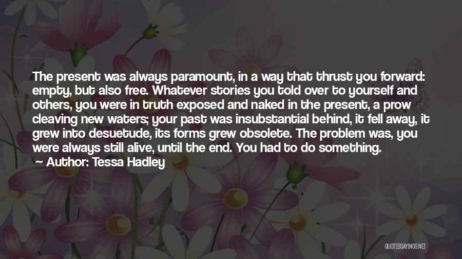 Tessa Hadley Quotes: The Present Was Always Paramount, In A Way That Thrust You Forward: Empty, But Also Free. Whatever Stories You Told