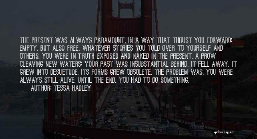 Tessa Hadley Quotes: The Present Was Always Paramount, In A Way That Thrust You Forward: Empty, But Also Free. Whatever Stories You Told
