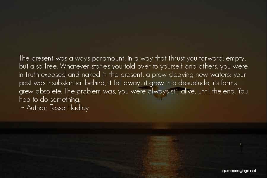 Tessa Hadley Quotes: The Present Was Always Paramount, In A Way That Thrust You Forward: Empty, But Also Free. Whatever Stories You Told