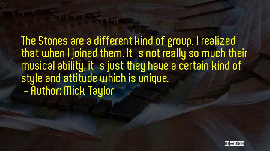 Mick Taylor Quotes: The Stones Are A Different Kind Of Group. I Realized That When I Joined Them. It's Not Really So Much