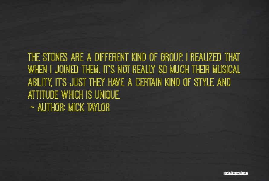 Mick Taylor Quotes: The Stones Are A Different Kind Of Group. I Realized That When I Joined Them. It's Not Really So Much
