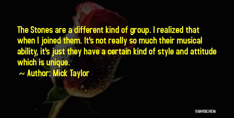 Mick Taylor Quotes: The Stones Are A Different Kind Of Group. I Realized That When I Joined Them. It's Not Really So Much