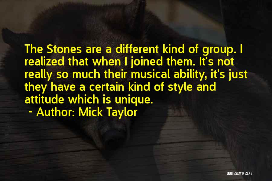 Mick Taylor Quotes: The Stones Are A Different Kind Of Group. I Realized That When I Joined Them. It's Not Really So Much