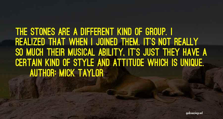 Mick Taylor Quotes: The Stones Are A Different Kind Of Group. I Realized That When I Joined Them. It's Not Really So Much