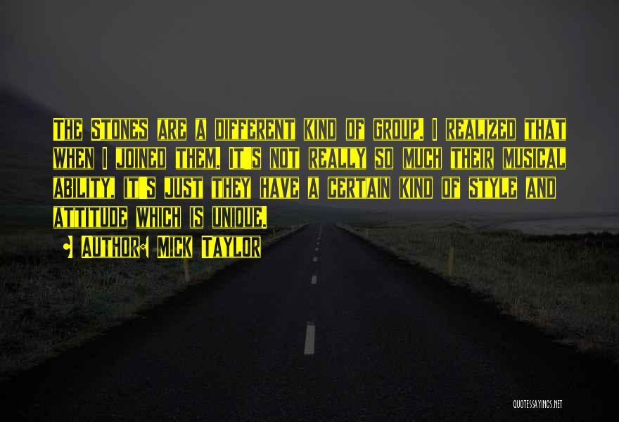 Mick Taylor Quotes: The Stones Are A Different Kind Of Group. I Realized That When I Joined Them. It's Not Really So Much