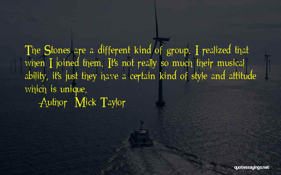 Mick Taylor Quotes: The Stones Are A Different Kind Of Group. I Realized That When I Joined Them. It's Not Really So Much