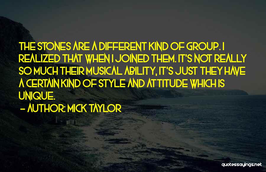 Mick Taylor Quotes: The Stones Are A Different Kind Of Group. I Realized That When I Joined Them. It's Not Really So Much