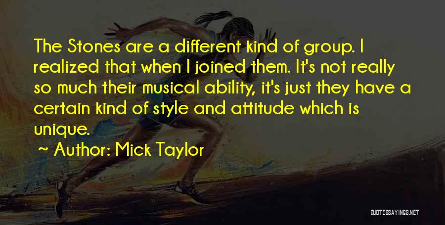 Mick Taylor Quotes: The Stones Are A Different Kind Of Group. I Realized That When I Joined Them. It's Not Really So Much