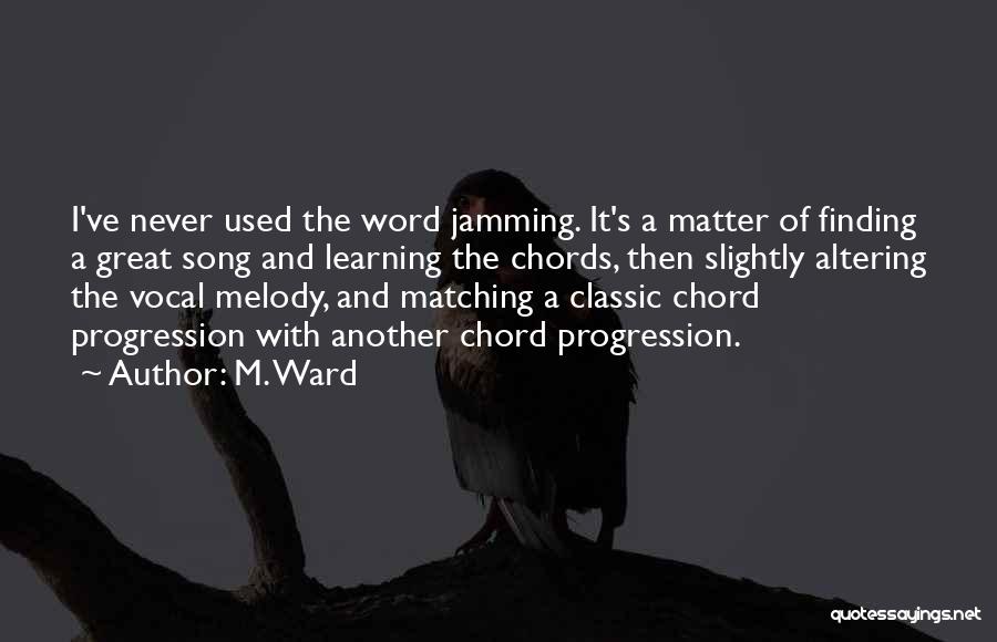 M. Ward Quotes: I've Never Used The Word Jamming. It's A Matter Of Finding A Great Song And Learning The Chords, Then Slightly
