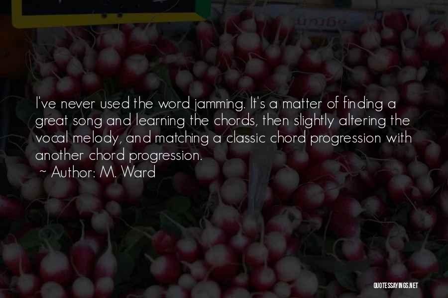 M. Ward Quotes: I've Never Used The Word Jamming. It's A Matter Of Finding A Great Song And Learning The Chords, Then Slightly