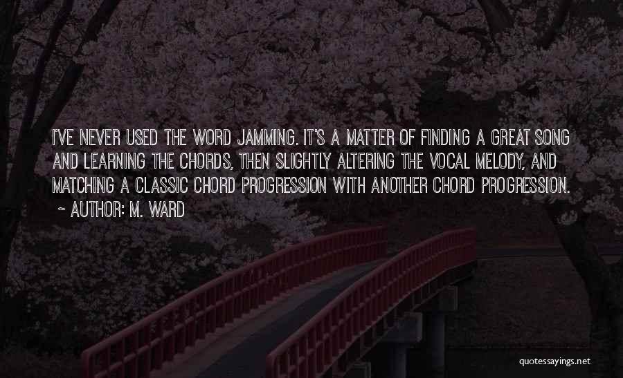 M. Ward Quotes: I've Never Used The Word Jamming. It's A Matter Of Finding A Great Song And Learning The Chords, Then Slightly
