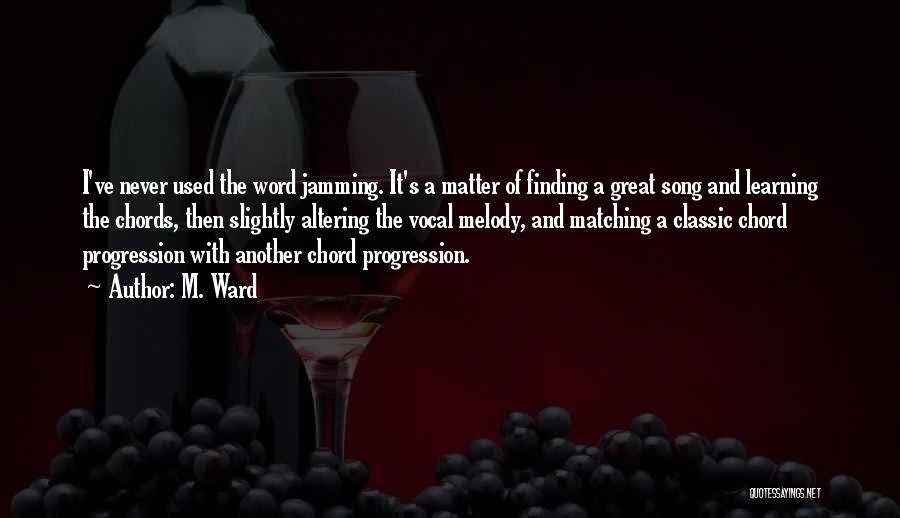 M. Ward Quotes: I've Never Used The Word Jamming. It's A Matter Of Finding A Great Song And Learning The Chords, Then Slightly
