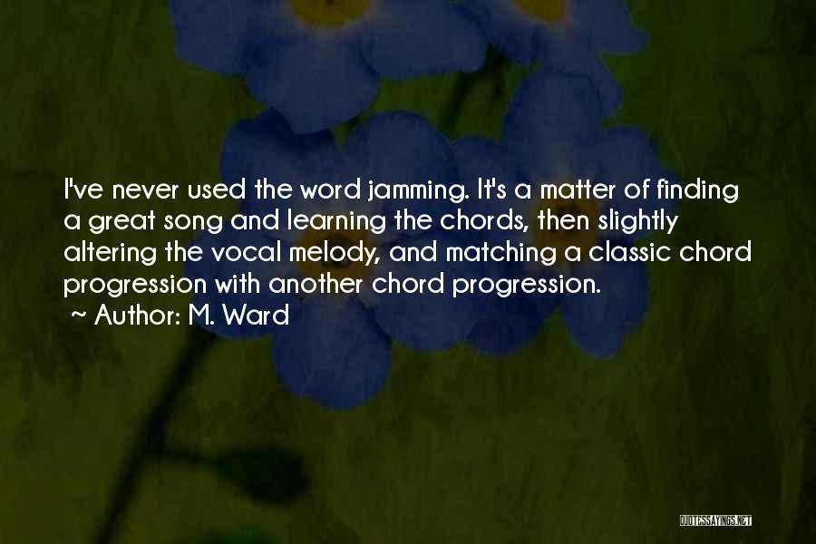 M. Ward Quotes: I've Never Used The Word Jamming. It's A Matter Of Finding A Great Song And Learning The Chords, Then Slightly