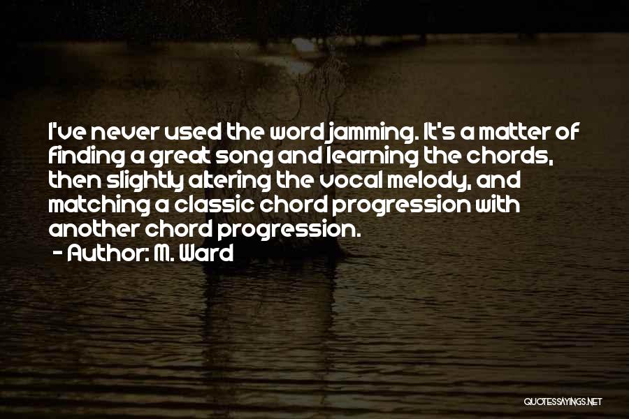 M. Ward Quotes: I've Never Used The Word Jamming. It's A Matter Of Finding A Great Song And Learning The Chords, Then Slightly