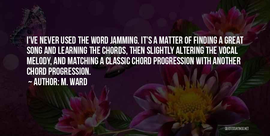 M. Ward Quotes: I've Never Used The Word Jamming. It's A Matter Of Finding A Great Song And Learning The Chords, Then Slightly