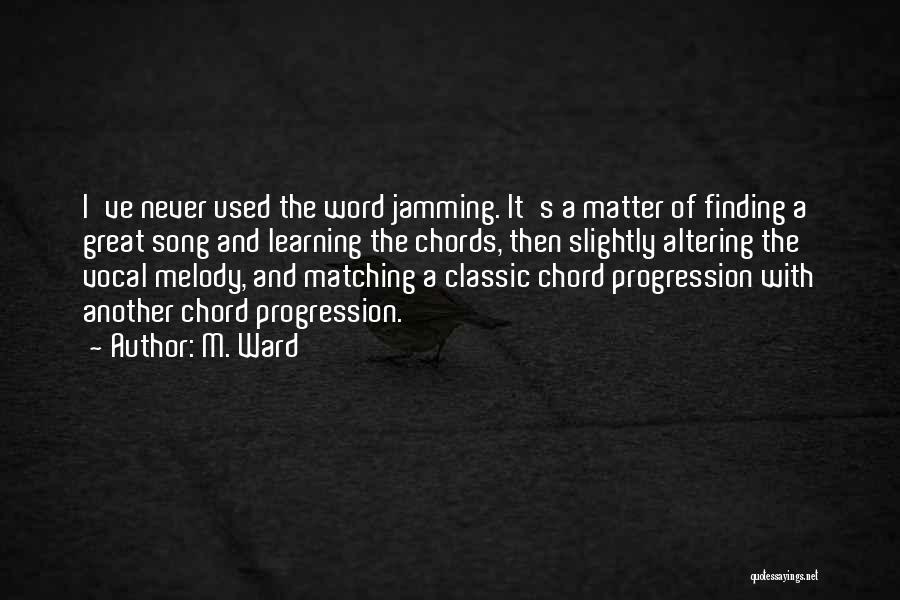 M. Ward Quotes: I've Never Used The Word Jamming. It's A Matter Of Finding A Great Song And Learning The Chords, Then Slightly