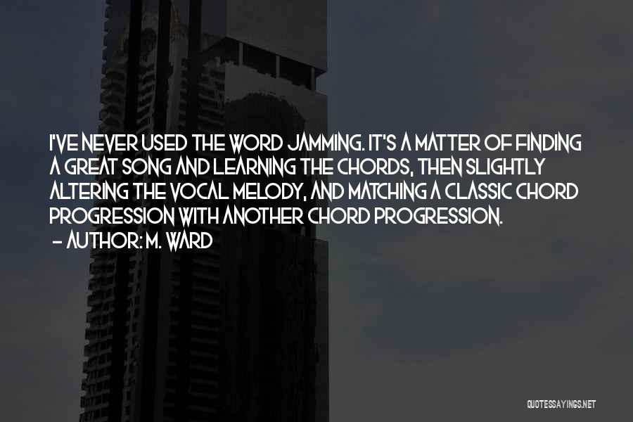 M. Ward Quotes: I've Never Used The Word Jamming. It's A Matter Of Finding A Great Song And Learning The Chords, Then Slightly