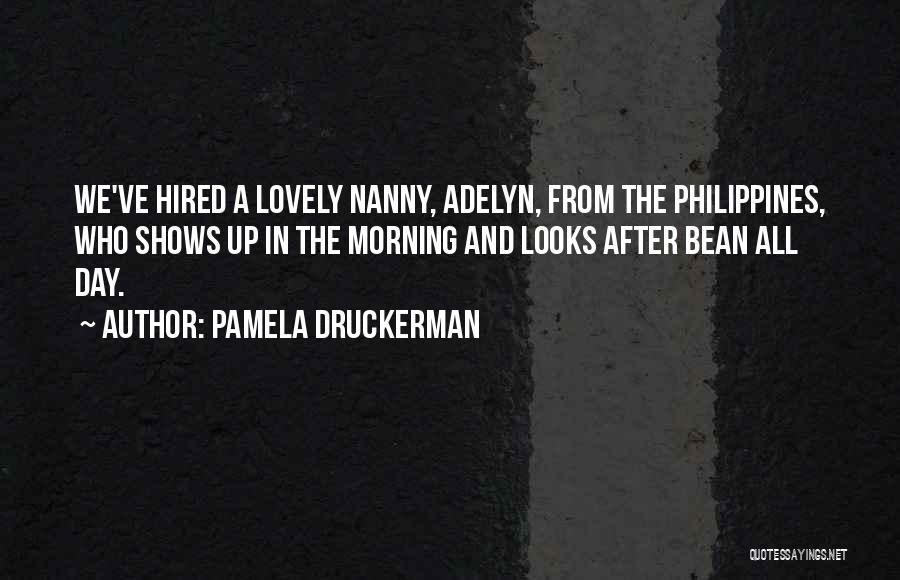 Pamela Druckerman Quotes: We've Hired A Lovely Nanny, Adelyn, From The Philippines, Who Shows Up In The Morning And Looks After Bean All