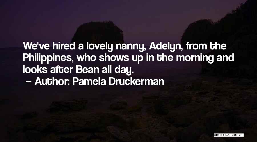 Pamela Druckerman Quotes: We've Hired A Lovely Nanny, Adelyn, From The Philippines, Who Shows Up In The Morning And Looks After Bean All