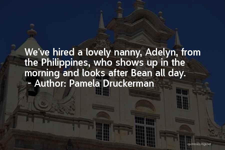 Pamela Druckerman Quotes: We've Hired A Lovely Nanny, Adelyn, From The Philippines, Who Shows Up In The Morning And Looks After Bean All