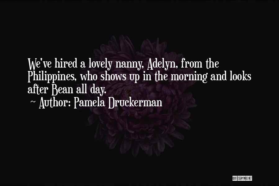 Pamela Druckerman Quotes: We've Hired A Lovely Nanny, Adelyn, From The Philippines, Who Shows Up In The Morning And Looks After Bean All