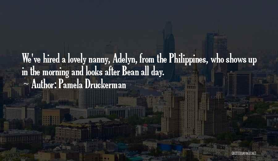 Pamela Druckerman Quotes: We've Hired A Lovely Nanny, Adelyn, From The Philippines, Who Shows Up In The Morning And Looks After Bean All