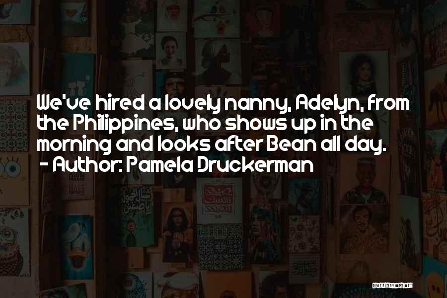 Pamela Druckerman Quotes: We've Hired A Lovely Nanny, Adelyn, From The Philippines, Who Shows Up In The Morning And Looks After Bean All