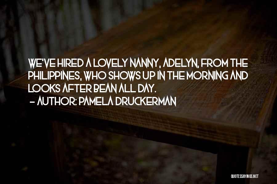 Pamela Druckerman Quotes: We've Hired A Lovely Nanny, Adelyn, From The Philippines, Who Shows Up In The Morning And Looks After Bean All