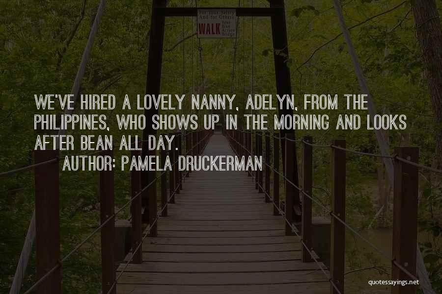 Pamela Druckerman Quotes: We've Hired A Lovely Nanny, Adelyn, From The Philippines, Who Shows Up In The Morning And Looks After Bean All