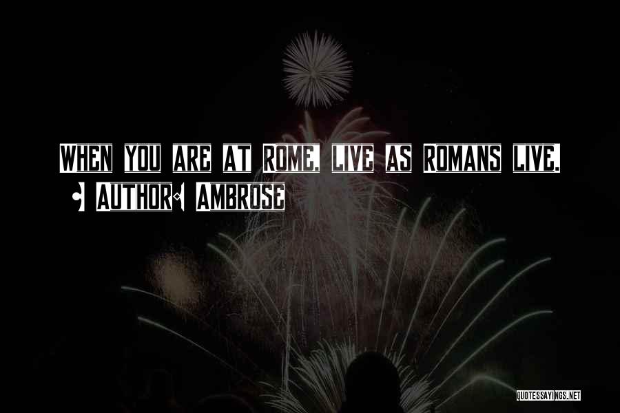 Ambrose Quotes: When You Are At Rome, Live As Romans Live.