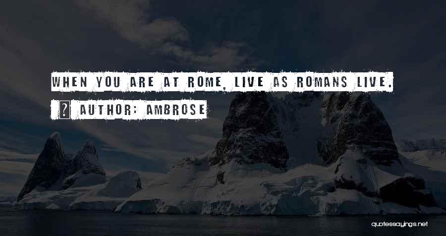 Ambrose Quotes: When You Are At Rome, Live As Romans Live.