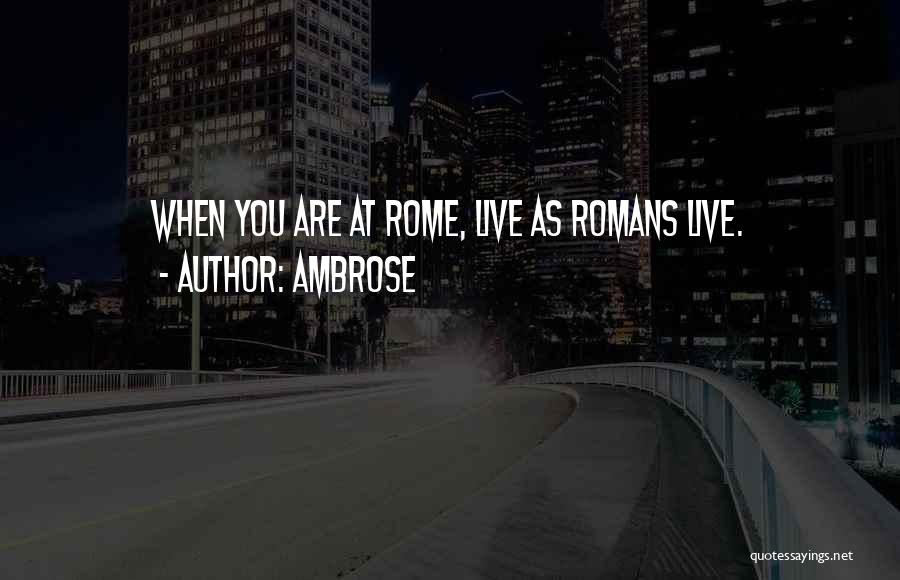 Ambrose Quotes: When You Are At Rome, Live As Romans Live.