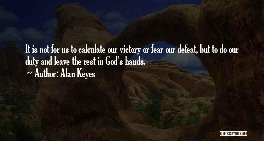 Alan Keyes Quotes: It Is Not For Us To Calculate Our Victory Or Fear Our Defeat, But To Do Our Duty And Leave