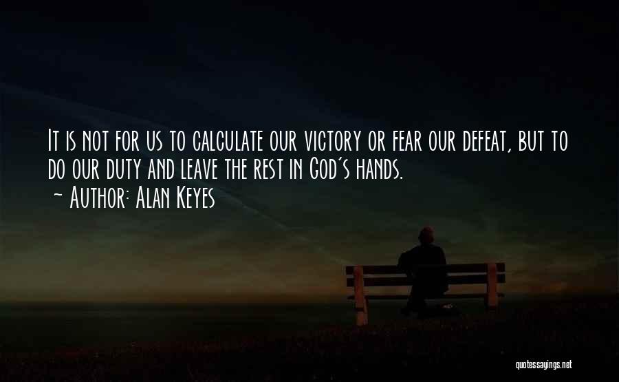 Alan Keyes Quotes: It Is Not For Us To Calculate Our Victory Or Fear Our Defeat, But To Do Our Duty And Leave