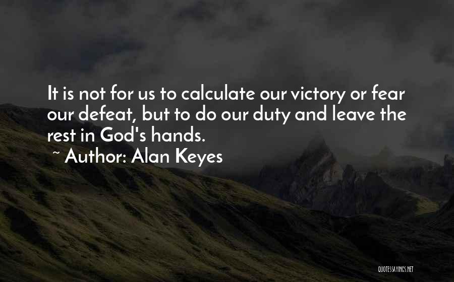 Alan Keyes Quotes: It Is Not For Us To Calculate Our Victory Or Fear Our Defeat, But To Do Our Duty And Leave