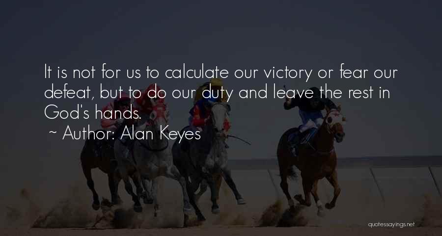 Alan Keyes Quotes: It Is Not For Us To Calculate Our Victory Or Fear Our Defeat, But To Do Our Duty And Leave