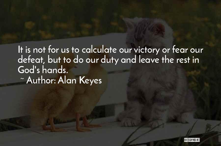 Alan Keyes Quotes: It Is Not For Us To Calculate Our Victory Or Fear Our Defeat, But To Do Our Duty And Leave