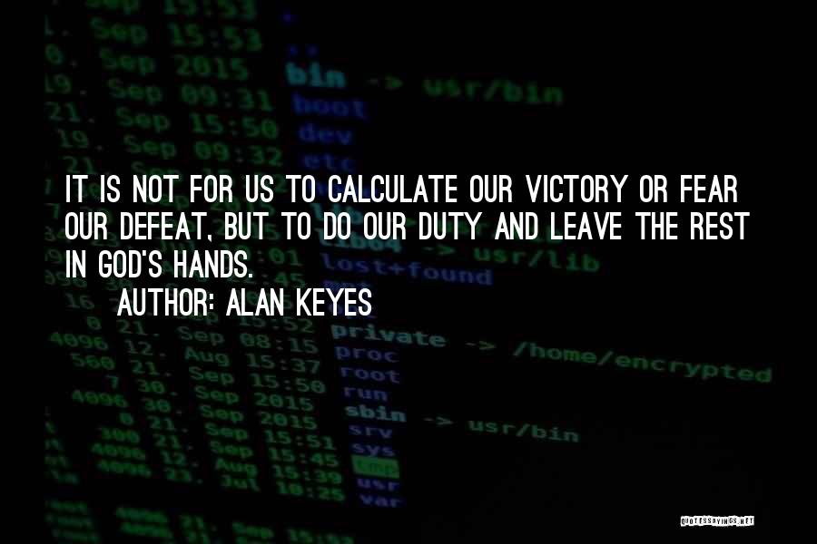 Alan Keyes Quotes: It Is Not For Us To Calculate Our Victory Or Fear Our Defeat, But To Do Our Duty And Leave