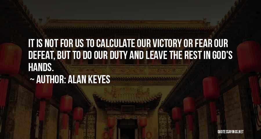 Alan Keyes Quotes: It Is Not For Us To Calculate Our Victory Or Fear Our Defeat, But To Do Our Duty And Leave