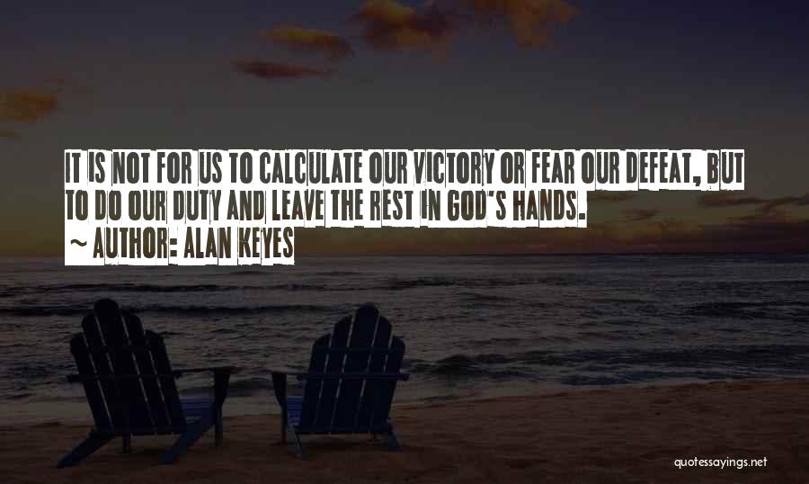 Alan Keyes Quotes: It Is Not For Us To Calculate Our Victory Or Fear Our Defeat, But To Do Our Duty And Leave