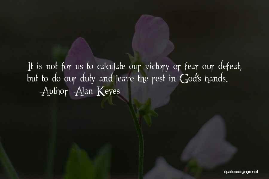 Alan Keyes Quotes: It Is Not For Us To Calculate Our Victory Or Fear Our Defeat, But To Do Our Duty And Leave