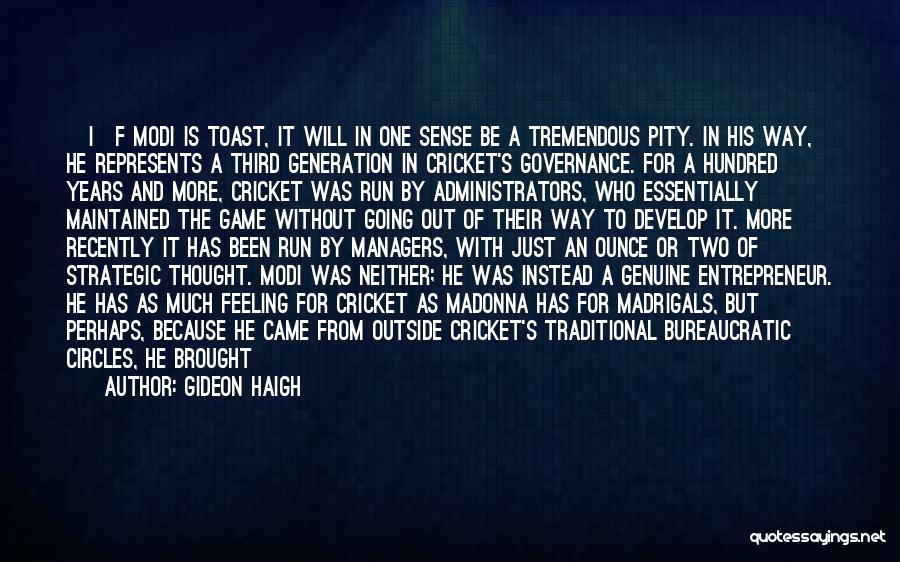 Gideon Haigh Quotes: [i]f Modi Is Toast, It Will In One Sense Be A Tremendous Pity. In His Way, He Represents A Third